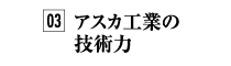 03.アスカ工業の技術力